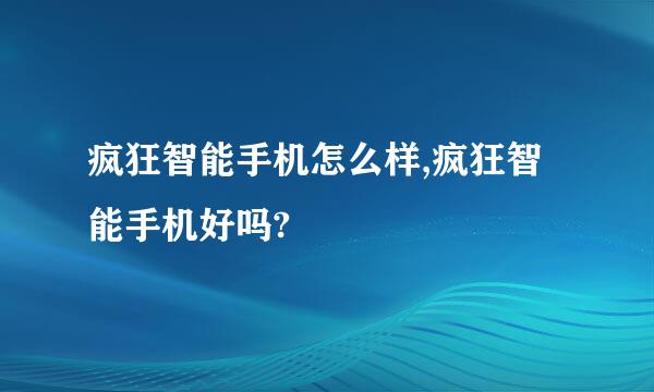 疯狂智能手机怎么样,疯狂智能手机好吗?