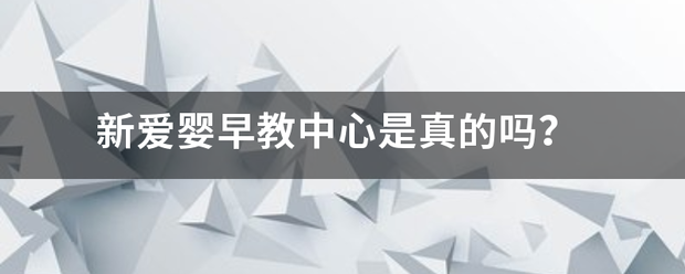 新爱婴早教中心来自是真的吗？