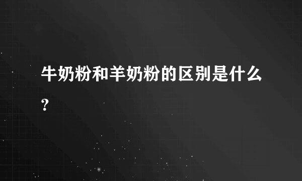 牛奶粉和羊奶粉的区别是什么？