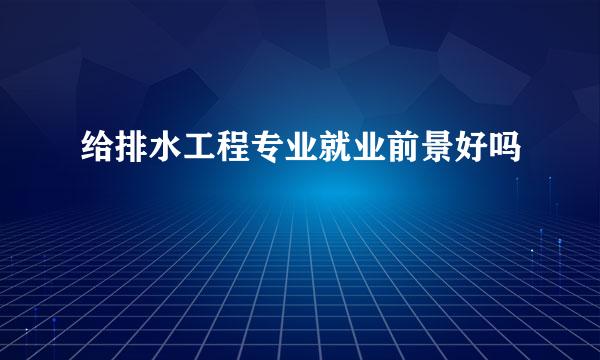 给排水工程专业就业前景好吗