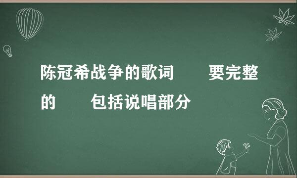 陈冠希战争的歌词  要完整的  包括说唱部分