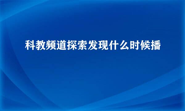 科教频道探索发现什么时候播