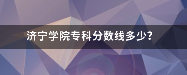 济宁学院专科分数线多少？