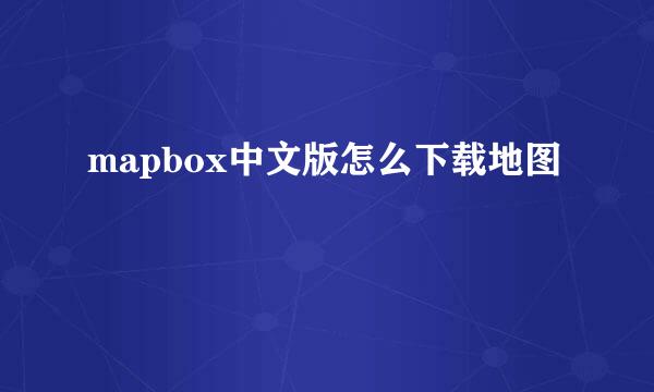 mapbox中文版怎么下载地图