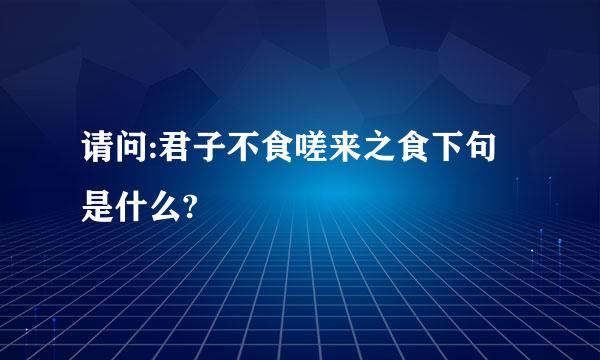 请问:君子不食嗟来之食下句是什么?