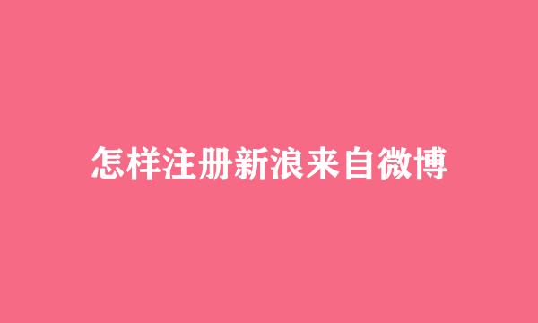 怎样注册新浪来自微博