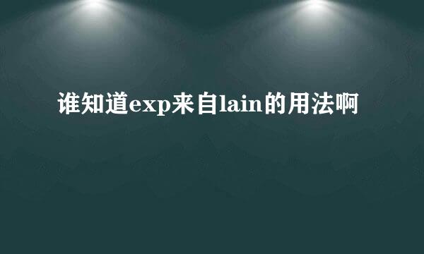 谁知道exp来自lain的用法啊