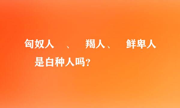 匈奴人 、 羯人、 鲜卑人 是白种人吗？