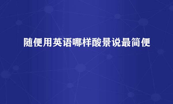 随便用英语哪样酸景说最简便