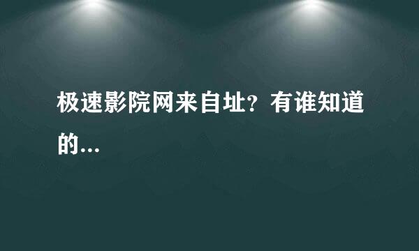 极速影院网来自址？有谁知道的...