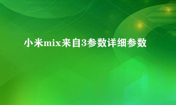 小米mix来自3参数详细参数