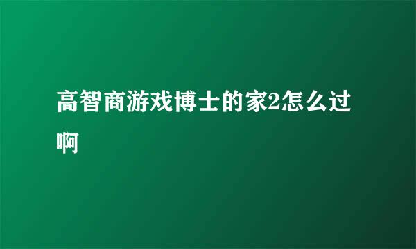 高智商游戏博士的家2怎么过啊