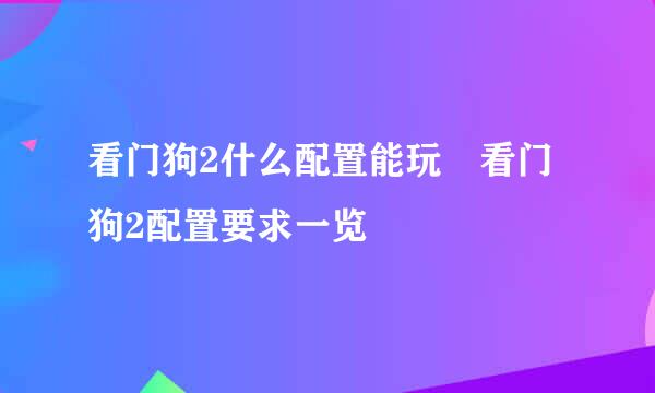 看门狗2什么配置能玩 看门狗2配置要求一览