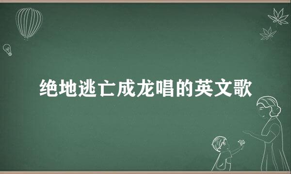 绝地逃亡成龙唱的英文歌