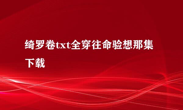 绮罗卷txt全穿往命验想那集下载