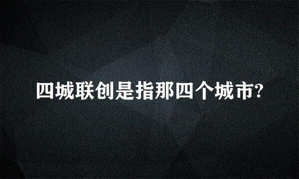 四城联创是指那四个城市?