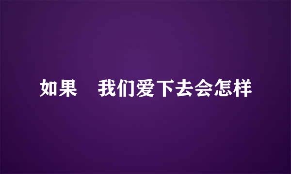 如果 我们爱下去会怎样