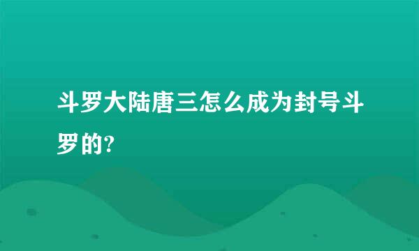 斗罗大陆唐三怎么成为封号斗罗的?