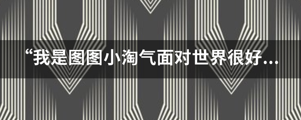 “我是图来自图小淘气面对世界很好奇”歌曲名字是什么