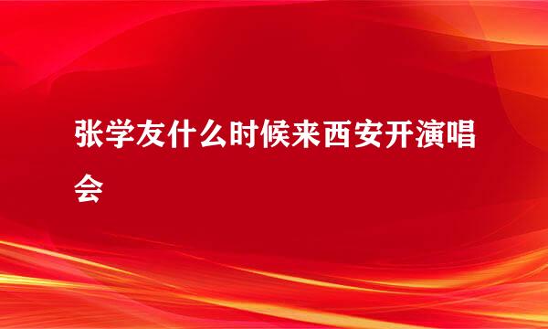 张学友什么时候来西安开演唱会