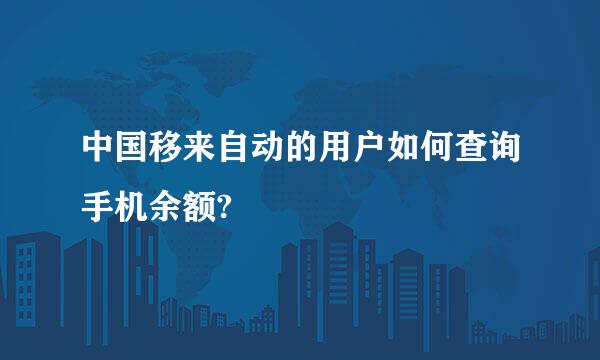 中国移来自动的用户如何查询手机余额?