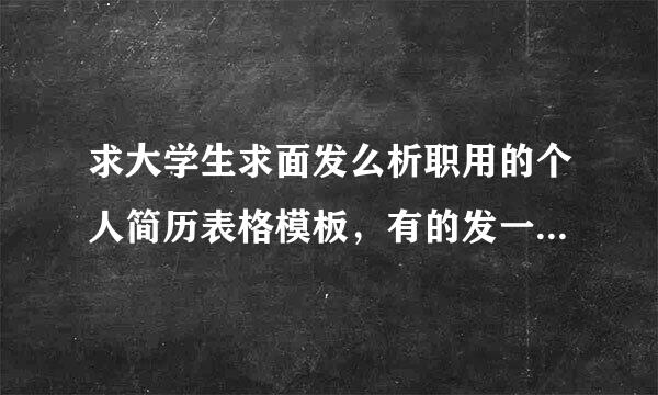 求大学生求面发么析职用的个人简历表格模板，有的发一个，谢谢