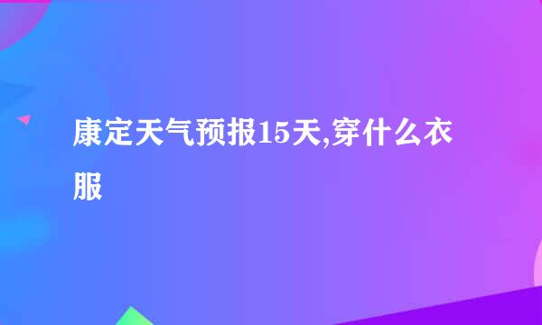 康定天气预报15天,穿什么衣服