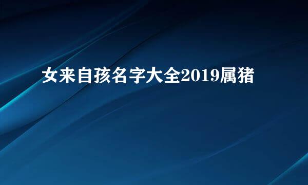 女来自孩名字大全2019属猪