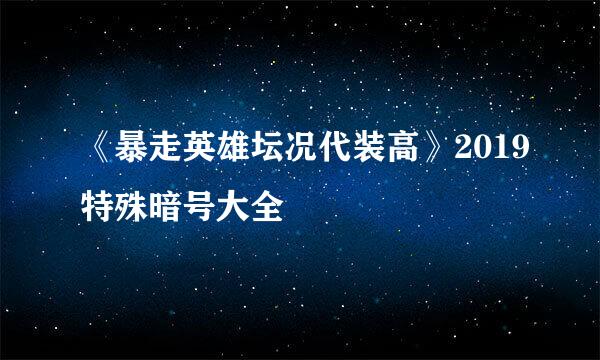 《暴走英雄坛况代装高》2019特殊暗号大全