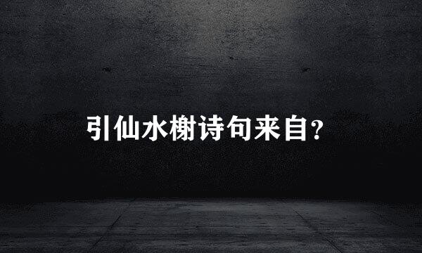 引仙水榭诗句来自？