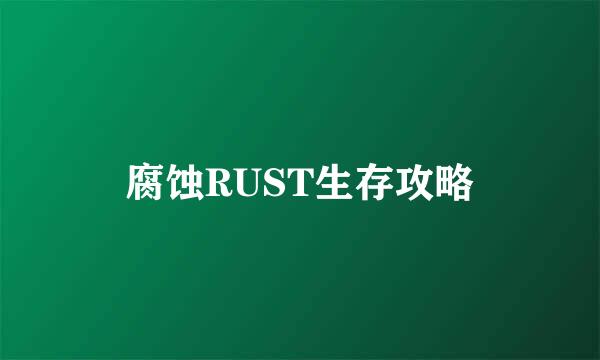 腐蚀RUST生存攻略