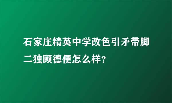 石家庄精英中学改色引矛带脚二独顾德便怎么样？