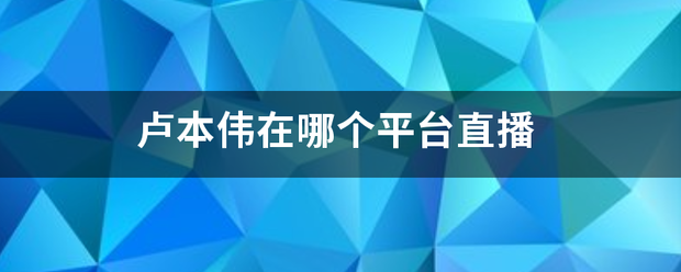 卢本伟在哪个平台直播