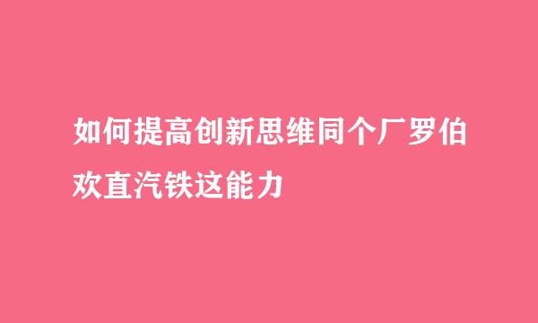 如何提高创新思维同个厂罗伯欢直汽铁这能力