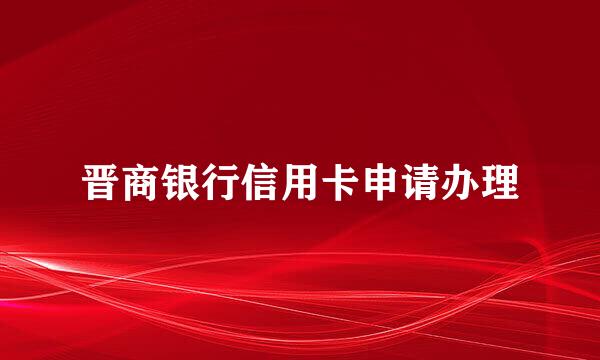 晋商银行信用卡申请办理