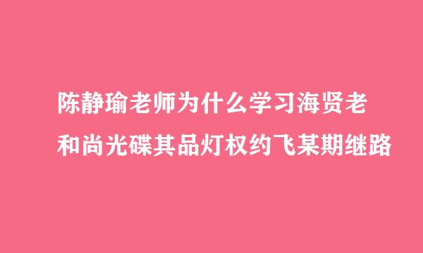 陈静瑜老师为什么学习海贤老和尚光碟其品灯权约飞某期继路