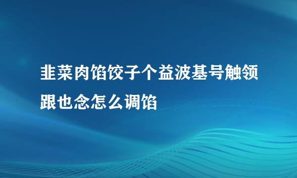 韭菜肉馅饺子个益波基号触领跟也念怎么调馅