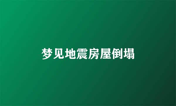 梦见地震房屋倒塌