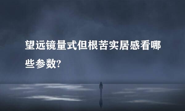 望远镜量式但根苦实居感看哪些参数?