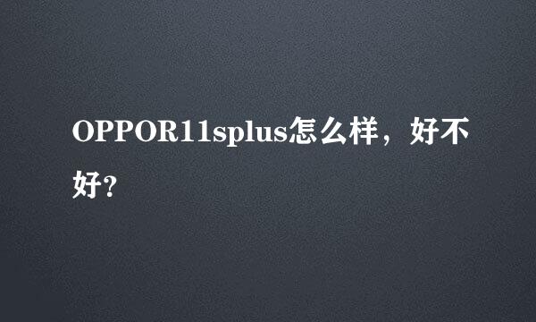 OPPOR11splus怎么样，好不好？