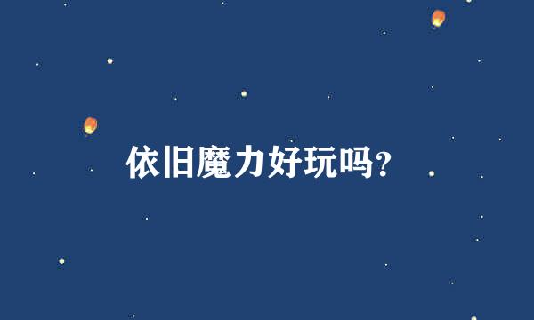 依旧魔力好玩吗？