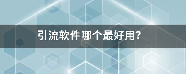 引流软件哪个最玉斯土府风阳门延好用？