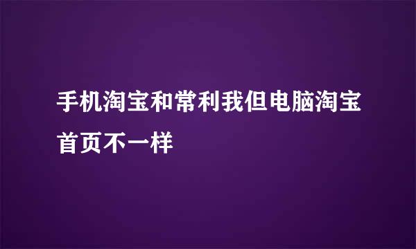 手机淘宝和常利我但电脑淘宝首页不一样