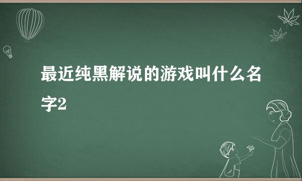 最近纯黑解说的游戏叫什么名字2