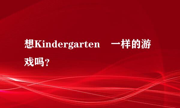 想Kindergarten 一样的游戏吗？