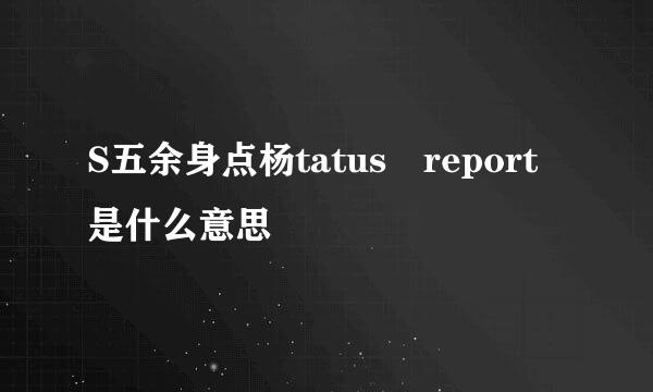 S五余身点杨tatus report是什么意思