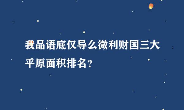 我品语底仅导么微利财国三大平原面积排名？