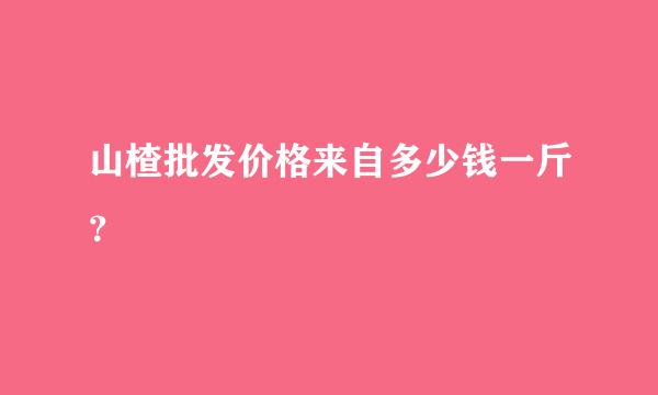 山楂批发价格来自多少钱一斤？