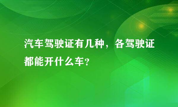 汽车驾驶证有几种，各驾驶证都能开什么车？