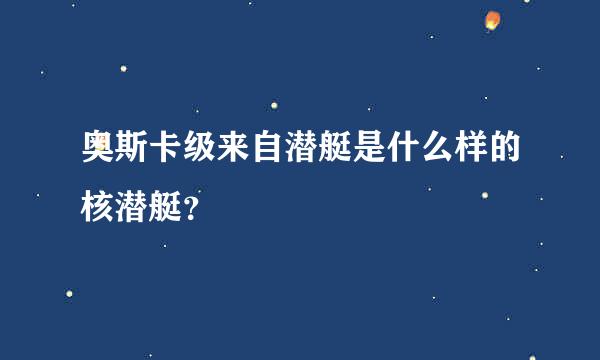 奥斯卡级来自潜艇是什么样的核潜艇？